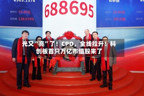 光又“亮”了！CPO，全线拉升！科创板首只万亿市值股来了-第3张图片