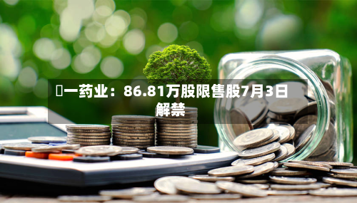 峆一药业：86.81万股限售股7月3日解禁-第1张图片