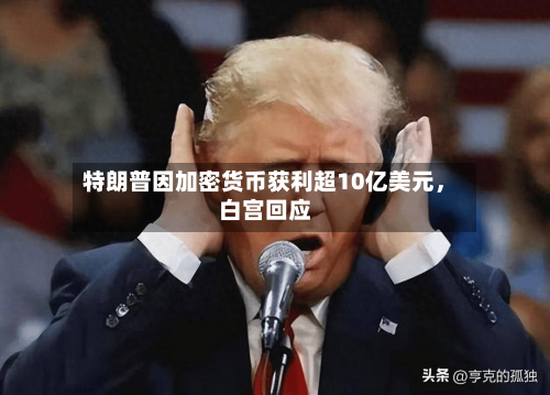 特朗普因加密货币获利超10亿美元，白宫回应-第2张图片