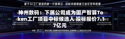 神州数码:下属公司成为国产智算Token工厂项目中标候选人 投标报价7.17亿元-第1张图片
